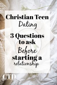 Christian Teen Dating 3 Questions to Ask Before Starting a Relationship #christianteens #christianblogger #christianteenblogs #christianyoutuber